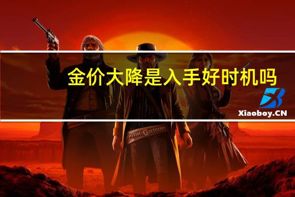金价大降 是入手好时机吗,金价下跌可以大量买
