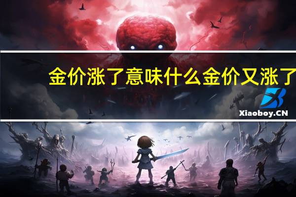 金价涨了意味什么 金价又涨了!大涨!