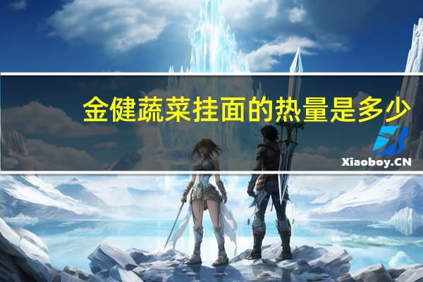金健 蔬菜挂面的热量是多少