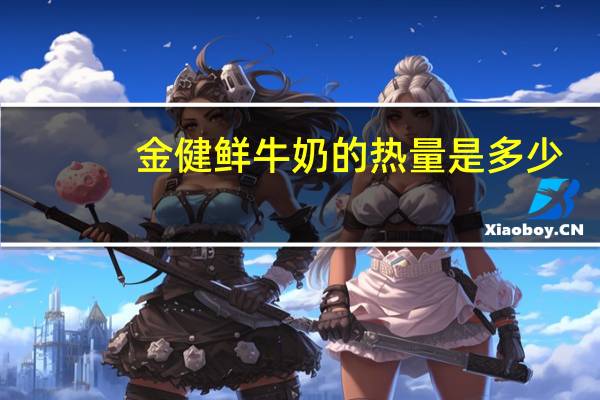 金健 鲜牛奶的热量是多少