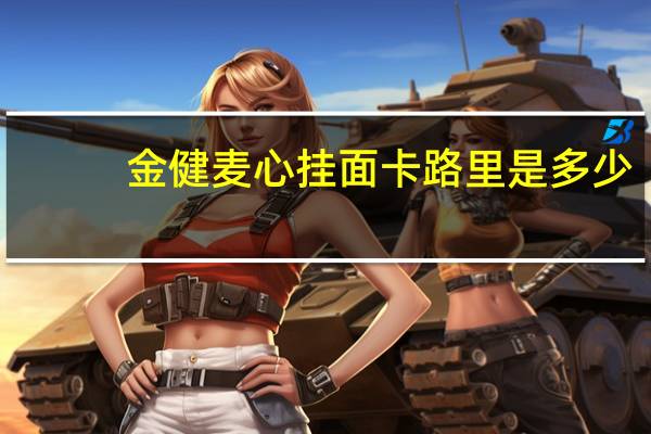 金健 麦心挂面卡路里是多少