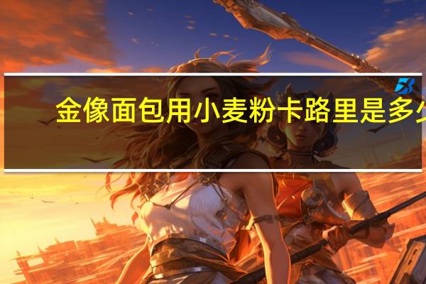 金像 面包用小麦粉卡路里是多少