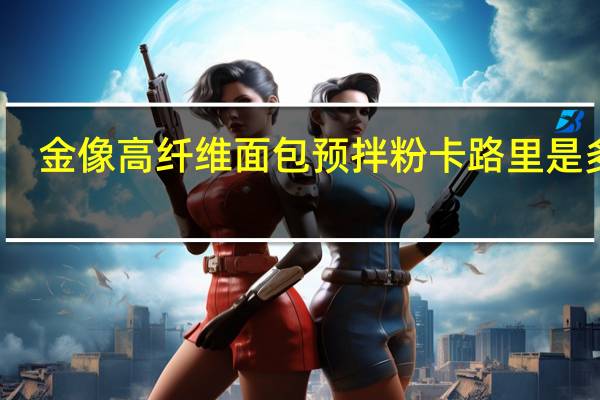 金像 高纤维面包预拌粉卡路里是多少