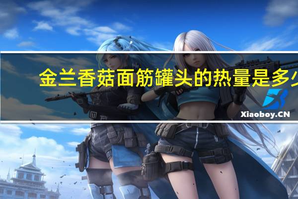 金兰香菇面筋罐头的热量是多少