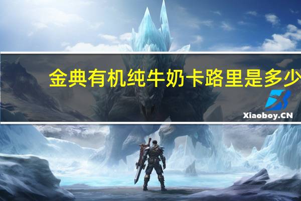 金典 有机纯牛奶卡路里是多少