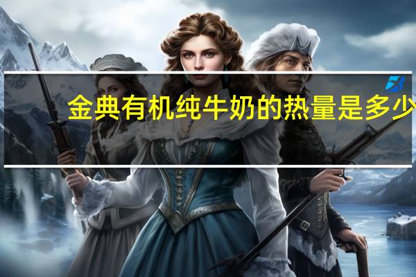 金典 有机纯牛奶的热量是多少