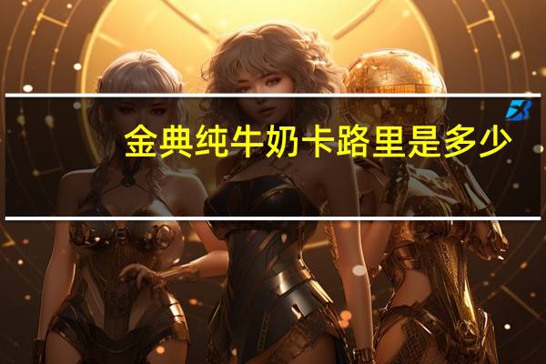 金典 纯牛奶卡路里是多少