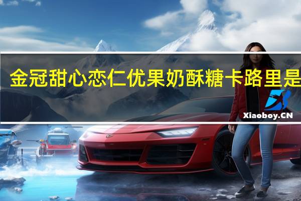 金冠 甜心恋仁优果奶酥糖卡路里是多少