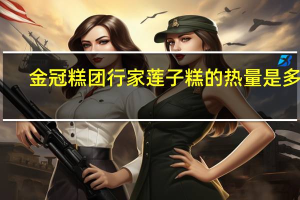 金冠 糕团行家莲子糕的热量是多少