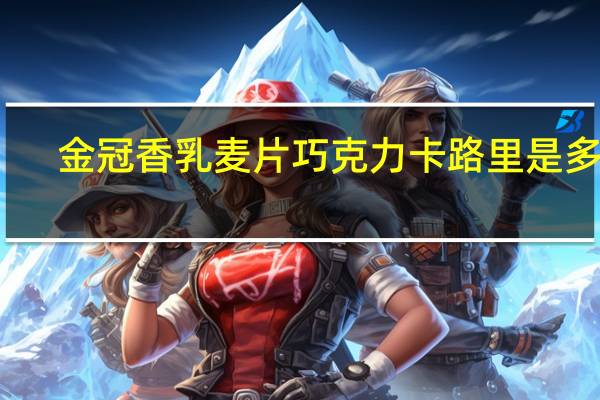 金冠香乳麦片巧克力卡路里是多少