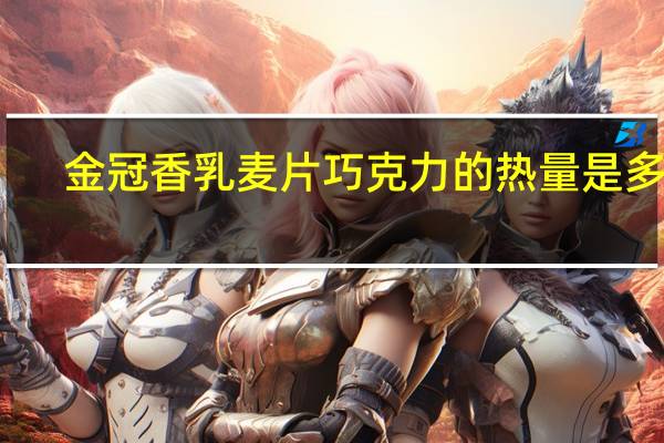 金冠 香乳麦片巧克力的热量是多少
