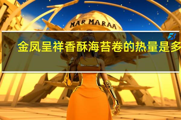 金凤呈祥 香酥海苔卷的热量是多少
