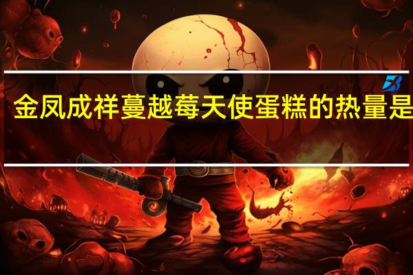 金凤成祥 蔓越莓天使蛋糕的热量是多少