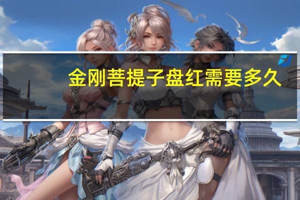 金刚菩提子盘红需要多久（金刚菩提子怎么盘红）