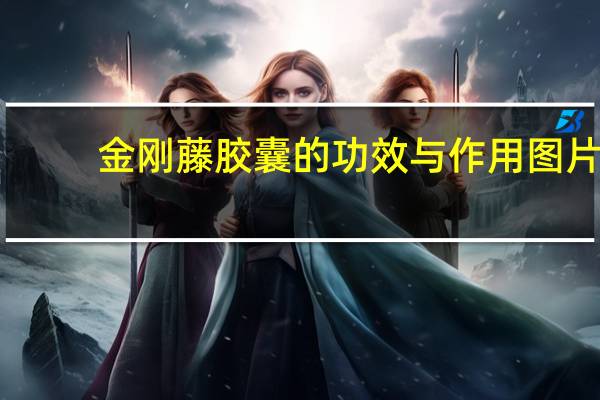 金刚藤胶囊的功效与作用图片（金刚藤胶囊的功效）