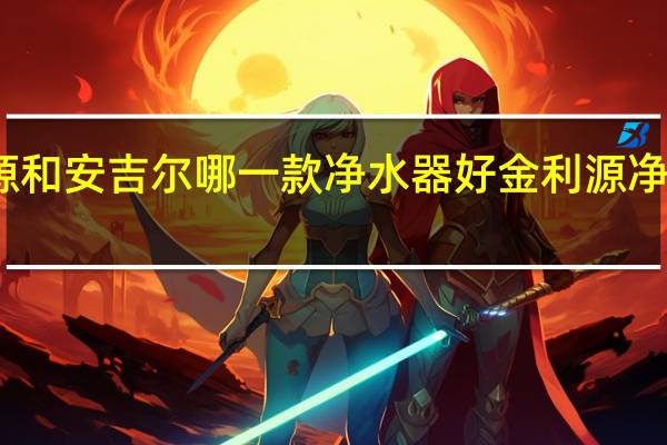 金利源和安吉尔哪一款净水器好 金利源净水器怎么样