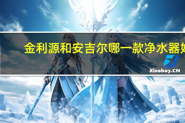 金利源和安吉尔哪一款净水器好