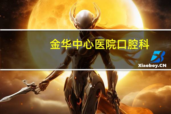 金华中心医院口腔科，金华口腔科医院哪家好