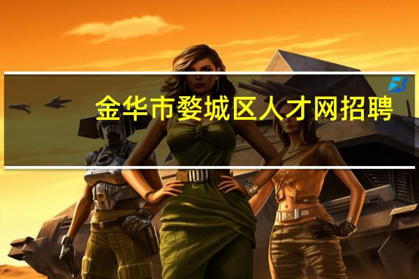 金华市婺城区人才网招聘（金华市婺城区人才网）