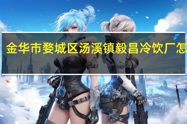 金华市婺城区汤溪镇毅昌冷饮厂怎么样