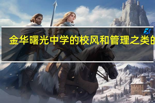 金华曙光中学的校风和管理之类的10