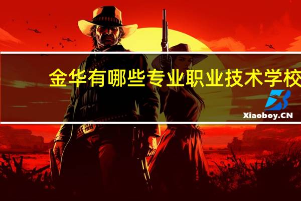 金华有哪些专业职业技术学校