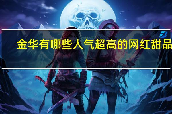 金华有哪些人气超高的网红甜品店