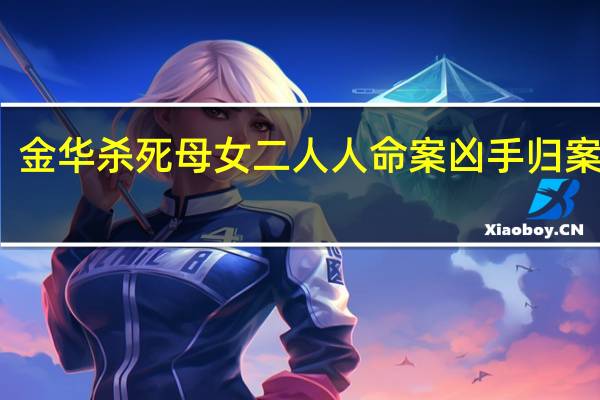 金华杀死母女二人人命案凶手归案没有