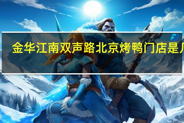 金华江南双声路北京烤鸭门店是几号