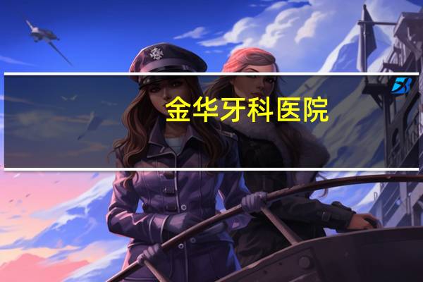金华牙科医院,金华口腔科医院哪家好
