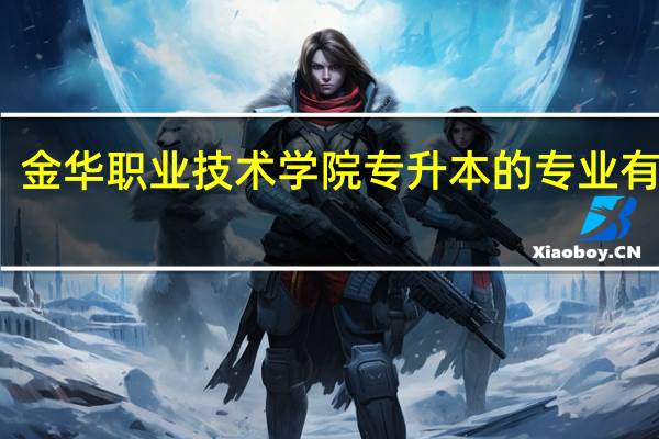 金华职业技术学院专升本的专业有哪些