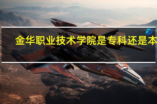 金华职业技术学院是专科还是本科