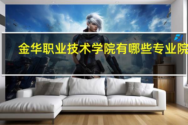 金华职业技术学院有哪些专业院系