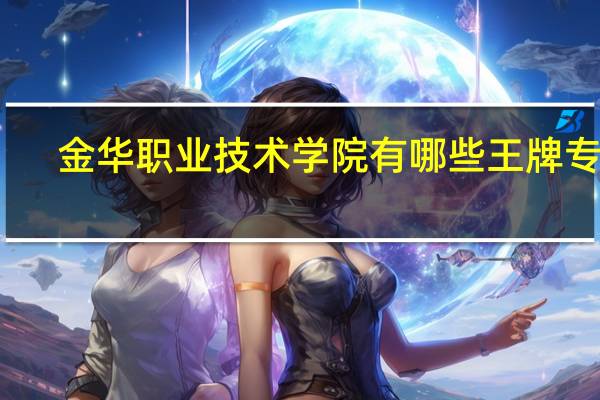 金华职业技术学院有哪些王牌专业