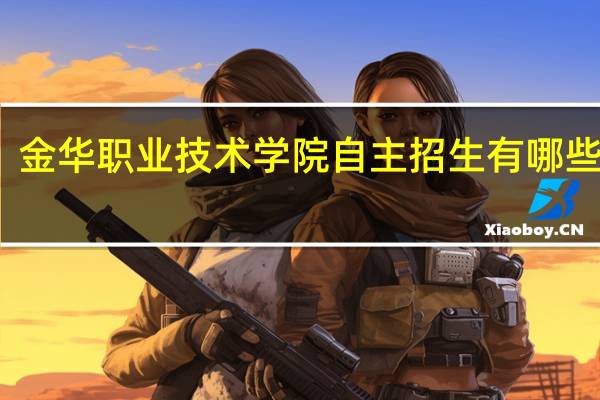 金华职业技术学院自主招生有哪些专业