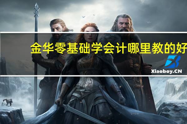 金华零基础学会计哪里教的好