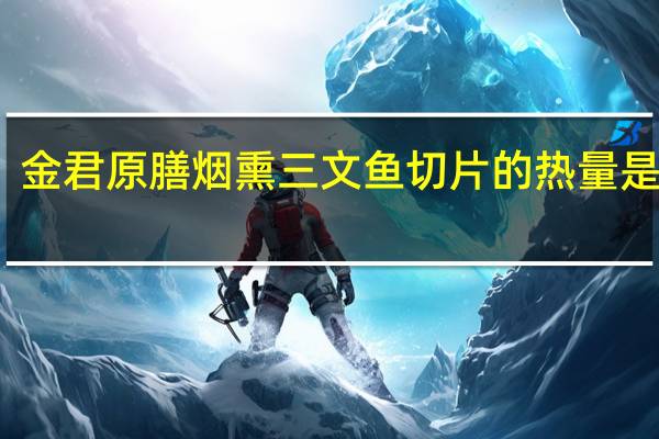 金君 原膳烟熏三文鱼切片的热量是多少