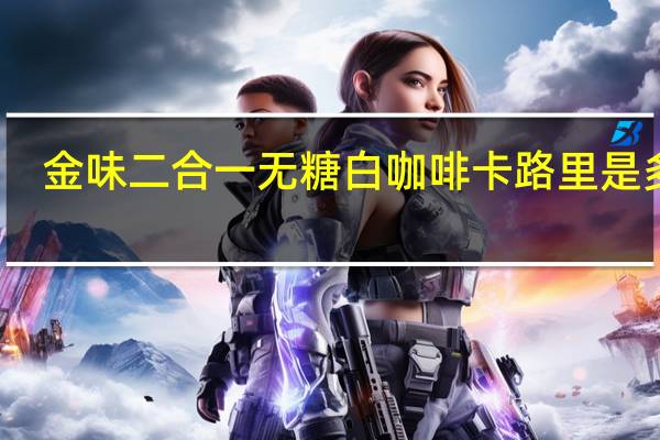 金味 二合一无糖白咖啡卡路里是多少