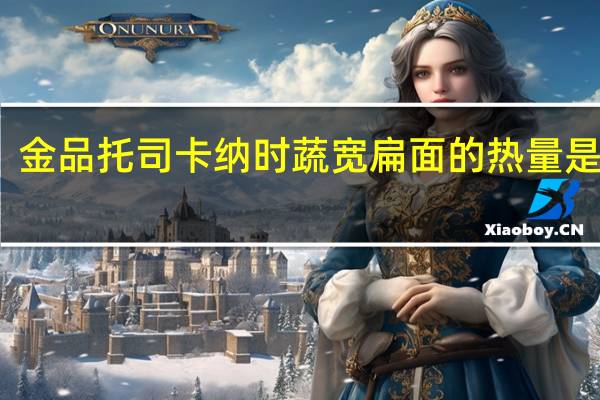 金品托司卡纳时蔬宽扁面的热量是多少