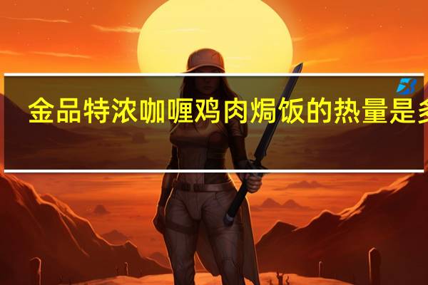 金品特浓咖喱鸡肉焗饭的热量是多少
