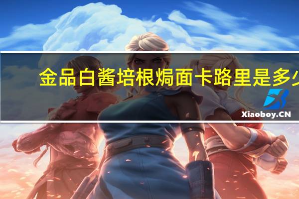 金品 白酱培根焗面卡路里是多少