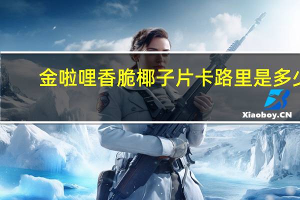 金啦哩 香脆椰子片卡路里是多少