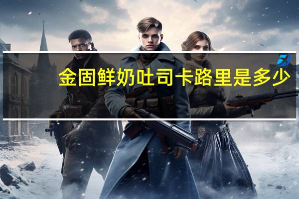 金固 鲜奶吐司卡路里是多少