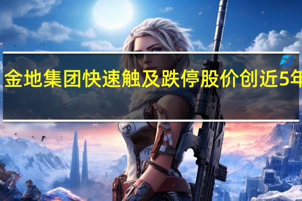 金地集团快速触及跌停 股价创近5年新低