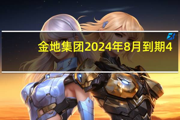 金地集团2024年8月到期4.95%债券每1美元跌6.7美分至53.9美分