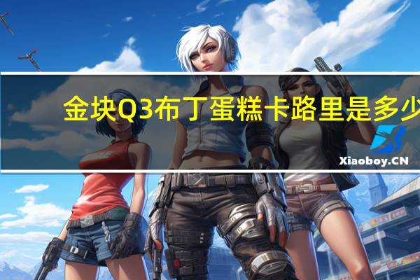 金块Q3 布丁蛋糕卡路里是多少