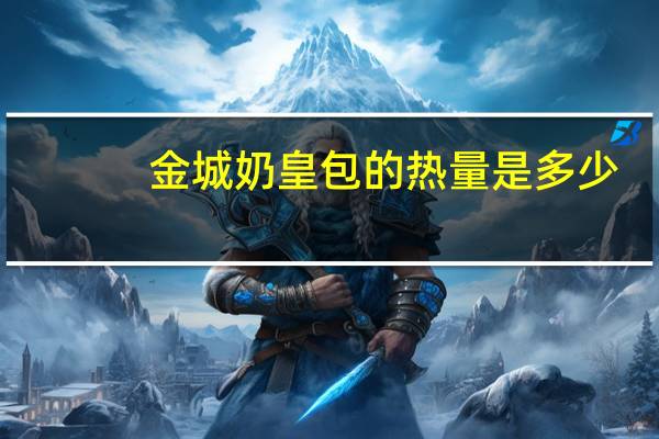 金城 奶皇包的热量是多少