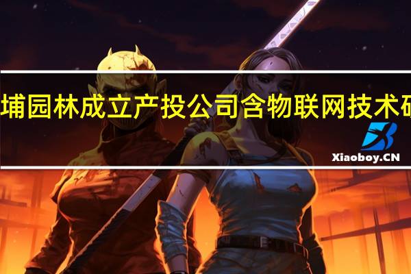 金埔园林成立产投公司 含物联网技术研发业务