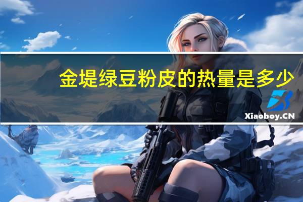 金堤 绿豆粉皮的热量是多少