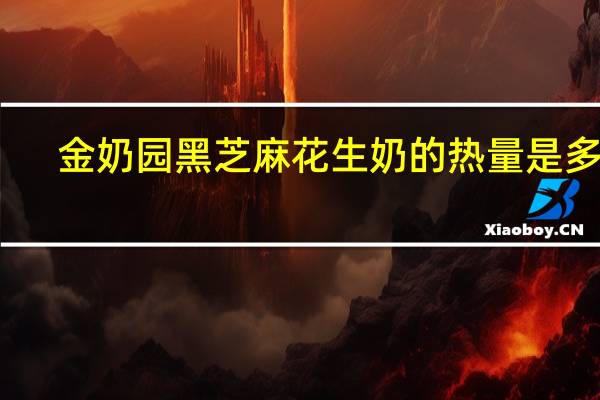 金奶园 黑芝麻花生奶的热量是多少